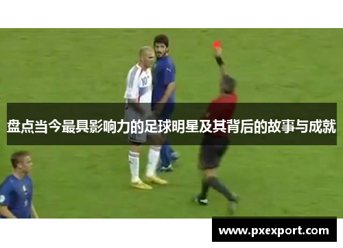 盘点当今最具影响力的足球明星及其背后的故事与成就