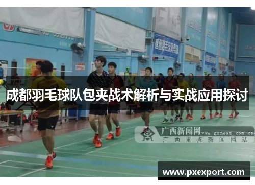 成都羽毛球队包夹战术解析与实战应用探讨