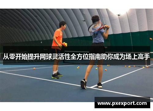 从零开始提升网球灵活性全方位指南助你成为场上高手