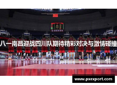 八一南昌迎战四川队期待精彩对决与激情碰撞