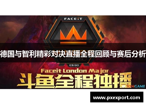 德国与智利精彩对决直播全程回顾与赛后分析