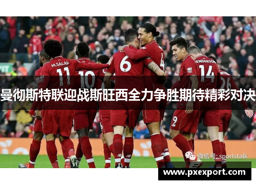 曼彻斯特联迎战斯旺西全力争胜期待精彩对决